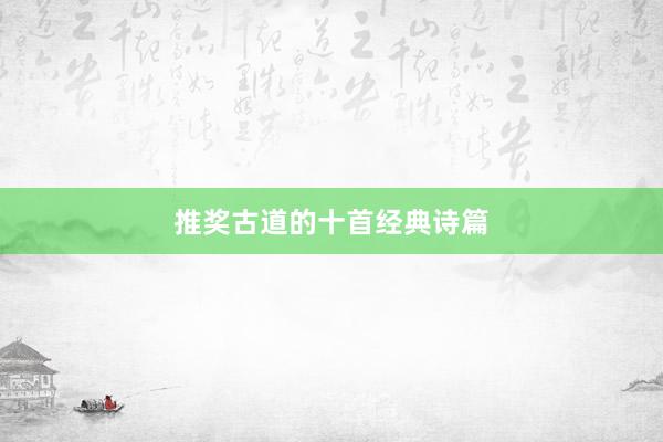推奖古道的十首经典诗篇