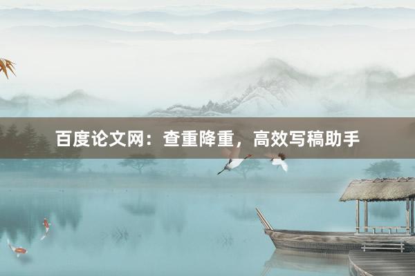 百度论文网：查重降重，高效写稿助手