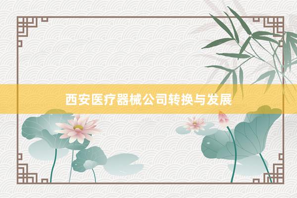 西安医疗器械公司转换与发展