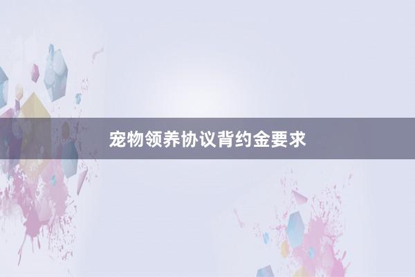 宠物领养协议背约金要求