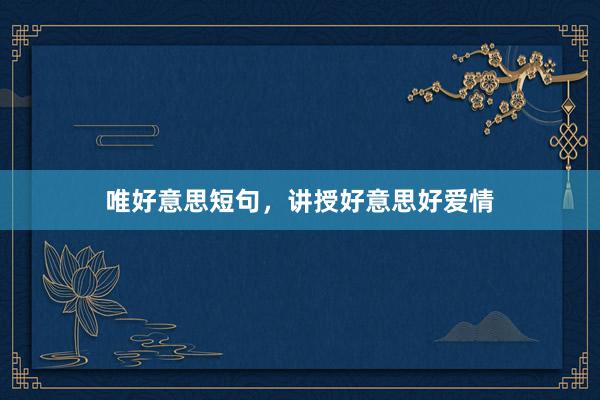 唯好意思短句,讲授好意思好爱情